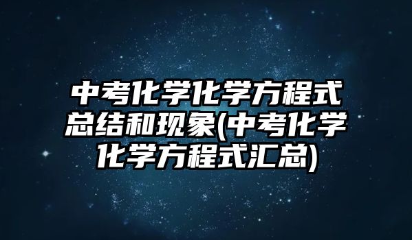 中考化學化學方程式總結(jié)和現(xiàn)象(中考化學化學方程式匯總)