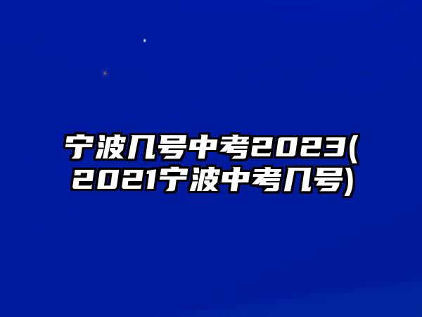 寧波幾號中考2023(2021寧波中考幾號)