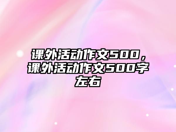 課外活動(dòng)作文500，課外活動(dòng)作文500字左右