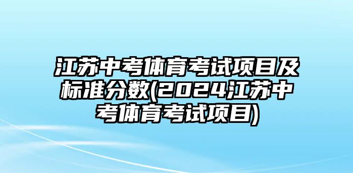 江蘇中考體育考試項目及標準分數(shù)(2024江蘇中考體育考試項目)