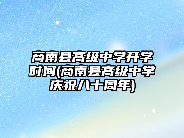 商南縣高級中學(xué)開學(xué)時間(商南縣高級中學(xué)慶祝八十周年)