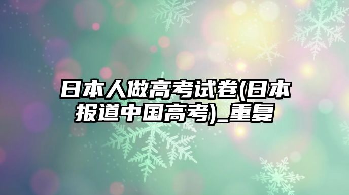 日本人做高考試卷(日本報道中國高考)_重復