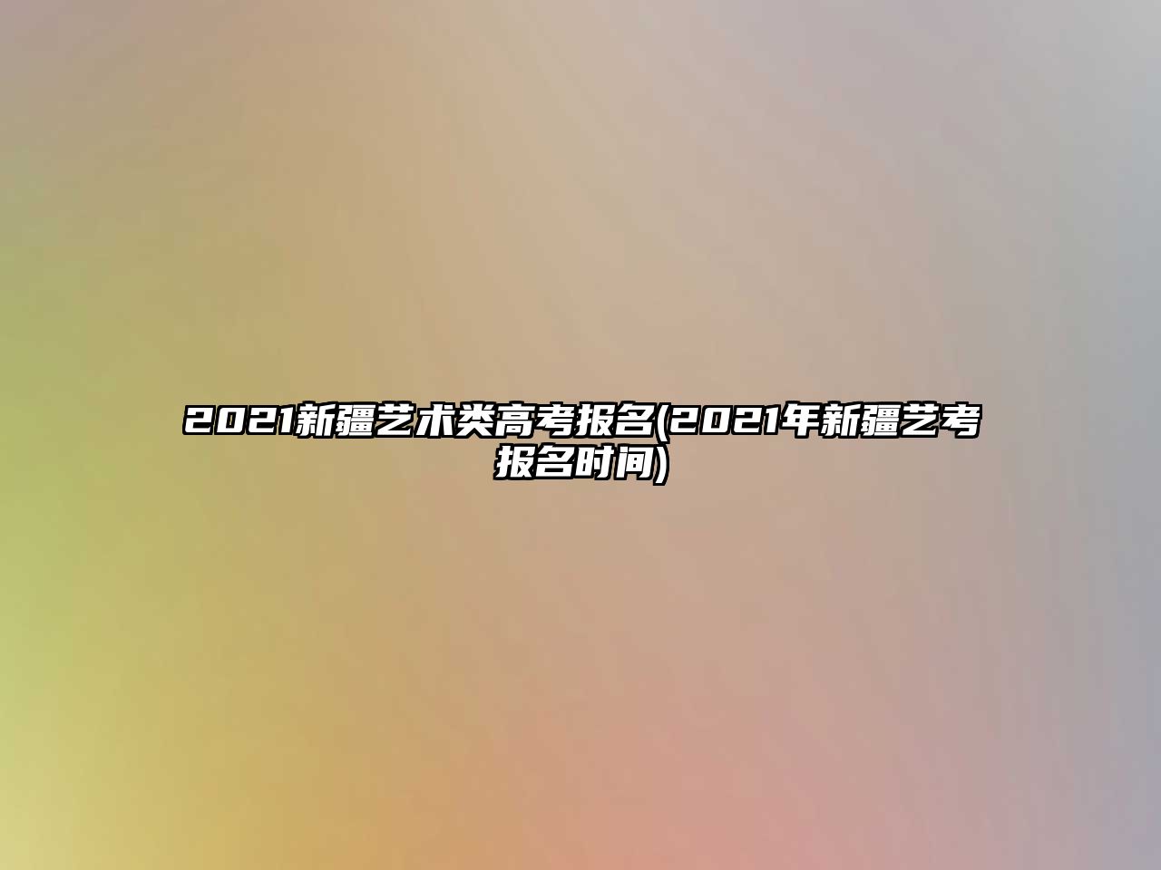 2021新疆藝術(shù)類(lèi)高考報(bào)名(2021年新疆藝考報(bào)名時(shí)間)