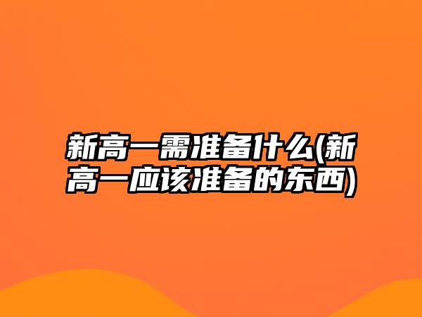 新高一需準(zhǔn)備什么(新高一應(yīng)該準(zhǔn)備的東西)