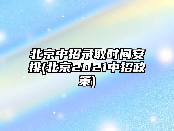 北京中招錄取時間安排(北京2021中招政策)