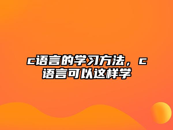 c語言的學(xué)習(xí)方法，c語言可以這樣學(xué)