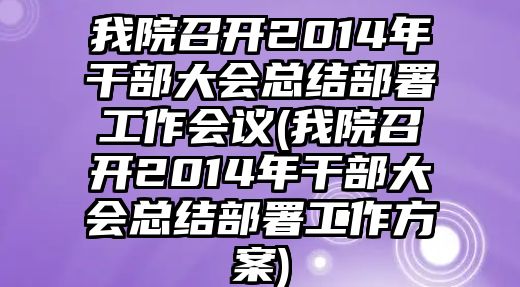 我院召開(kāi)2014年干部大會(huì)總結(jié)部署工作會(huì)議(我院召開(kāi)2014年干部大會(huì)總結(jié)部署工作方案)