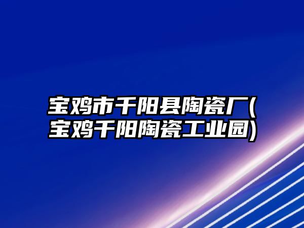 寶雞市千陽縣陶瓷廠(寶雞千陽陶瓷工業(yè)園)