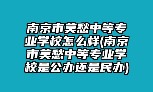 南京市莫愁中等專業(yè)學校怎么樣(南京市莫愁中等專業(yè)學校是公辦還是民辦)