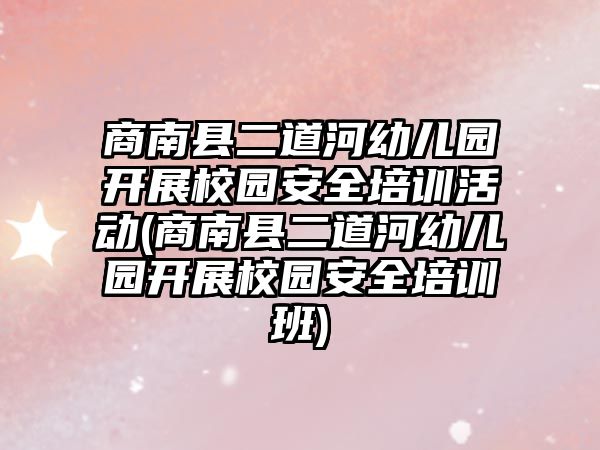 商南縣二道河幼兒園開展校園安全培訓活動(商南縣二道河幼兒園開展校園安全培訓班)