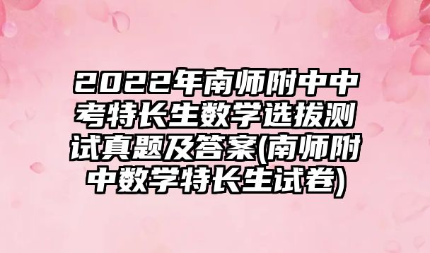 2022年南師附中中考特長(zhǎng)生數(shù)學(xué)選拔測(cè)試真題及答案(南師附中數(shù)學(xué)特長(zhǎng)生試卷)