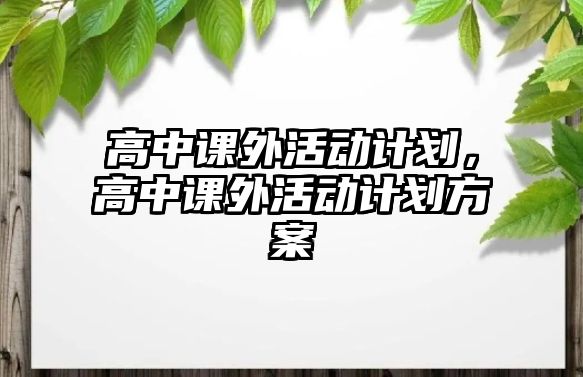 高中課外活動計(jì)劃，高中課外活動計(jì)劃方案