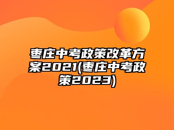 棗莊中考政策改革方案2021(棗莊中考政策2023)