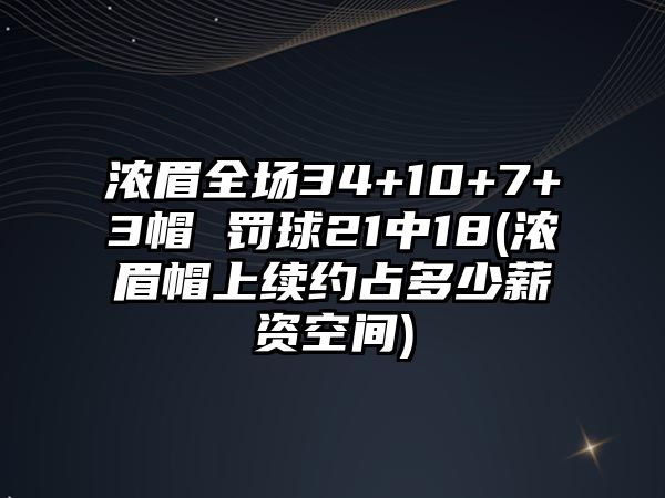 濃眉全場34+10+7+3帽 罰球21中18(濃眉帽上續(xù)約占多少薪資空間)