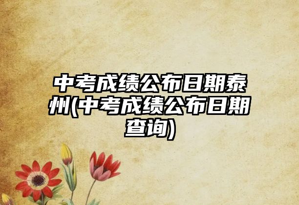 中考成績公布日期泰州(中考成績公布日期查詢)