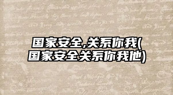 國(guó)家安全,關(guān)系你我(國(guó)家安全關(guān)系你我他)