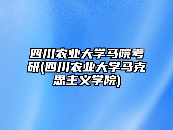 四川農(nóng)業(yè)大學馬院考研(四川農(nóng)業(yè)大學馬克思主義學院)