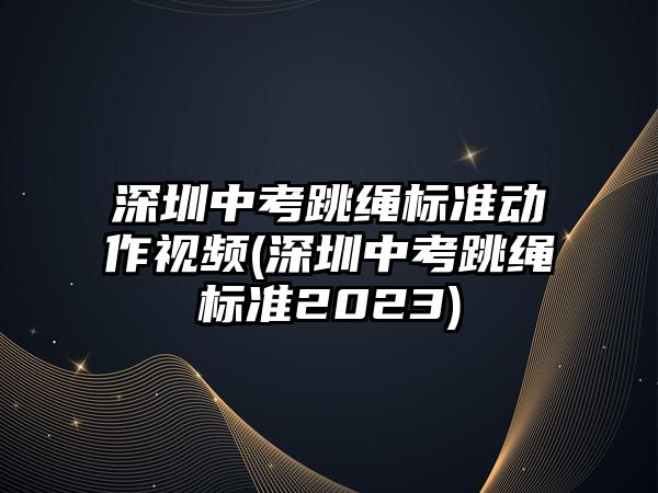 深圳中考跳繩標(biāo)準(zhǔn)動(dòng)作視頻(深圳中考跳繩標(biāo)準(zhǔn)2023)