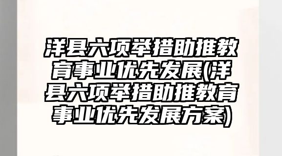 洋縣六項舉措助推教育事業(yè)優(yōu)先發(fā)展(洋縣六項舉措助推教育事業(yè)優(yōu)先發(fā)展方案)