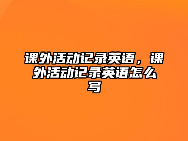 課外活動記錄英語，課外活動記錄英語怎么寫