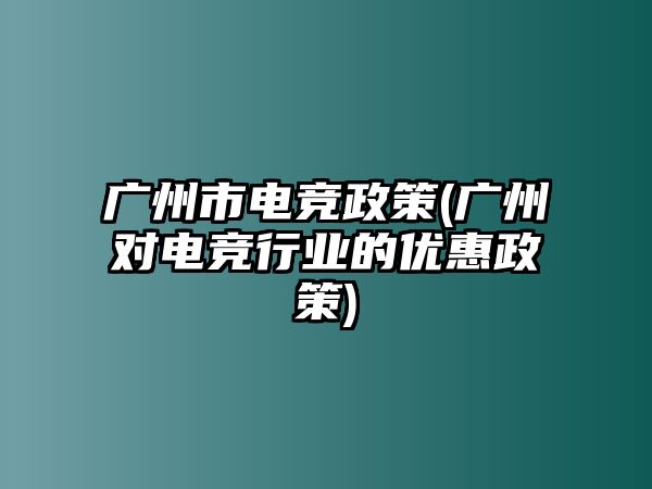 廣州市電競政策(廣州對電競行業(yè)的優(yōu)惠政策)