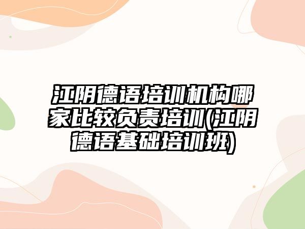 江陰德語培訓機構(gòu)哪家比較負責培訓(江陰德語基礎培訓班)