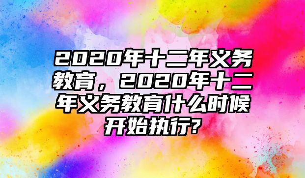 2020年十二年義務(wù)教育，2020年十二年義務(wù)教育什么時候開始執(zhí)行?