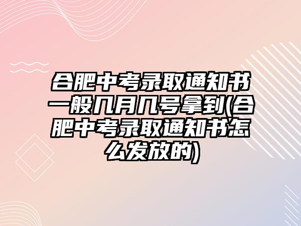 合肥中考錄取通知書一般幾月幾號拿到(合肥中考錄取通知書怎么發(fā)放的)