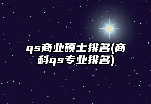 qs商業(yè)碩士排名(商科qs專業(yè)排名)