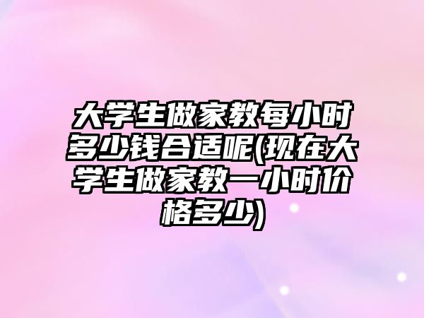 大學(xué)生做家教每小時(shí)多少錢合適呢(現(xiàn)在大學(xué)生做家教一小時(shí)價(jià)格多少)