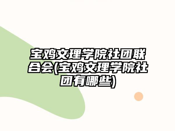 寶雞文理學(xué)院社團(tuán)聯(lián)合會(huì)(寶雞文理學(xué)院社團(tuán)有哪些)