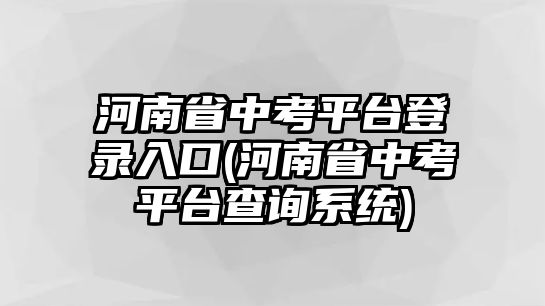 河南省中考平臺登錄入口(河南省中考平臺查詢系統(tǒng))