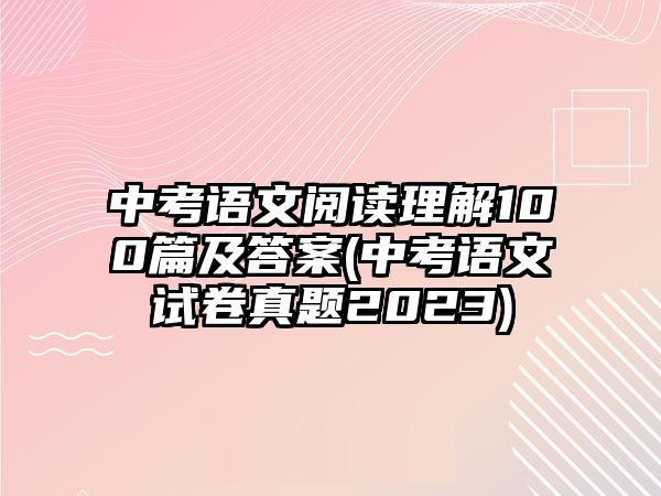 中考語文閱讀理解100篇及答案(中考語文試卷真題2023)