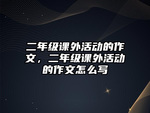 二年級課外活動(dòng)的作文，二年級課外活動(dòng)的作文怎么寫