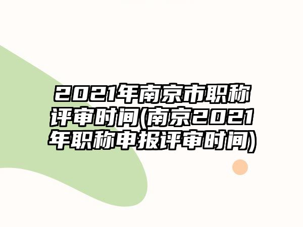 2021年南京市職稱評(píng)審時(shí)間(南京2021年職稱申報(bào)評(píng)審時(shí)間)