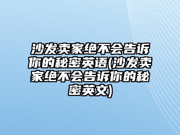 沙發(fā)賣(mài)家絕不會(huì)告訴你的秘密英語(yǔ)(沙發(fā)賣(mài)家絕不會(huì)告訴你的秘密英文)