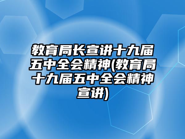 教育局長宣講十九屆五中全會精神(教育局十九屆五中全會精神宣講)