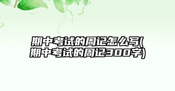 期中考試的周記怎么寫(期中考試的周記300字)