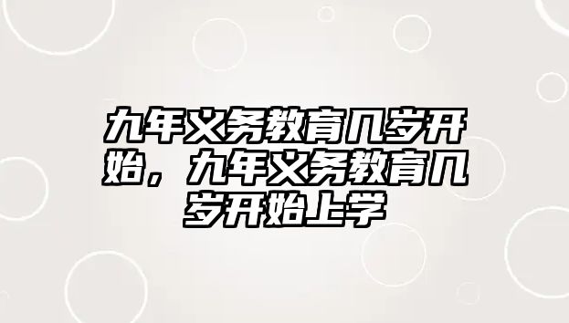 九年義務(wù)教育幾歲開始，九年義務(wù)教育幾歲開始上學(xué)