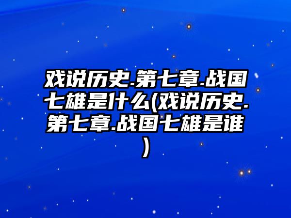 戲說歷史.第七章.戰(zhàn)國七雄是什么(戲說歷史.第七章.戰(zhàn)國七雄是誰)