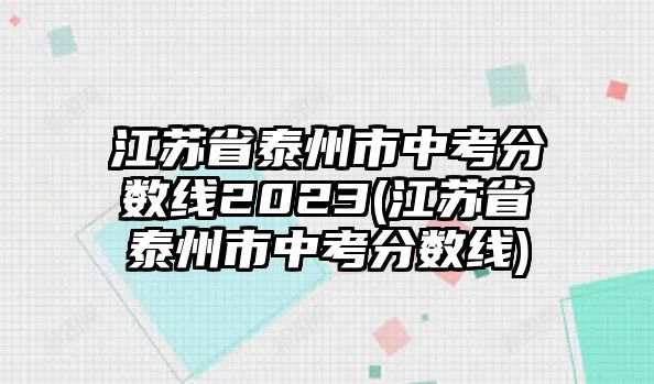 江蘇省泰州市中考分數(shù)線2023(江蘇省泰州市中考分數(shù)線)