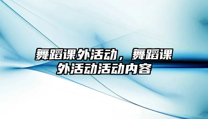 舞蹈課外活動，舞蹈課外活動活動內(nèi)容