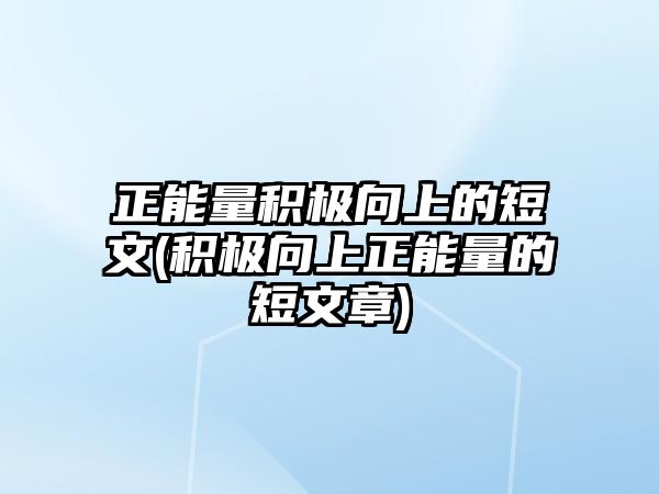 正能量積極向上的短文(積極向上正能量的短文章)