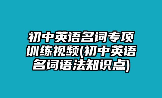 初中英語(yǔ)名詞專(zhuān)項(xiàng)訓(xùn)練視頻(初中英語(yǔ)名詞語(yǔ)法知識(shí)點(diǎn))