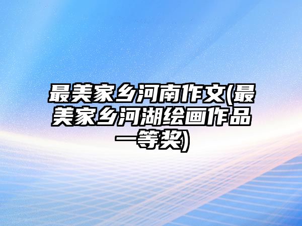 最美家鄉(xiāng)河南作文(最美家鄉(xiāng)河湖繪畫作品一等獎)