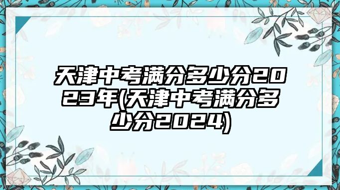 天津中考滿(mǎn)分多少分2023年(天津中考滿(mǎn)分多少分2024)