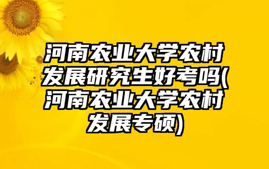 河南農(nóng)業(yè)大學(xué)農(nóng)村發(fā)展研究生好考嗎(河南農(nóng)業(yè)大學(xué)農(nóng)村發(fā)展專碩)