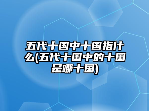 五代十國中十國指什么(五代十國中的十國是哪十國)