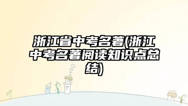 浙江省中考名著(浙江中考名著閱讀知識(shí)點(diǎn)總結(jié))