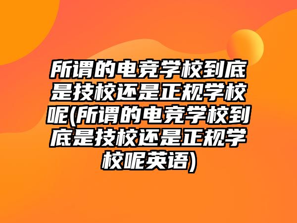 所謂的電競(jìng)學(xué)校到底是技校還是正規(guī)學(xué)校呢(所謂的電競(jìng)學(xué)校到底是技校還是正規(guī)學(xué)校呢英語)